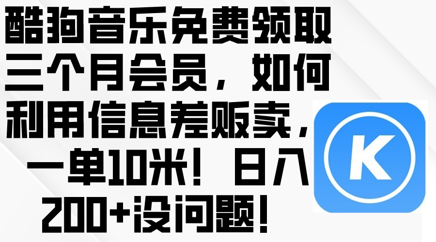 (10236期)酷狗音乐免费领取三个月会员,利用信息差贩卖,一单10米!日入200+没问题-轻创终点站
